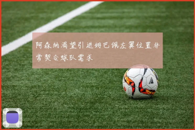阿森纳渴望引进姆巴佩左翼位置非常契合球队需求