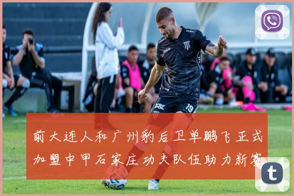 前大连人和广州豹后卫单鹏飞正式加盟中甲石家庄功夫队伍助力新赛季