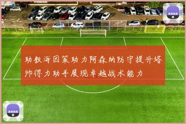 助教海因策助力阿森纳防守提升塔帅得力助手展现卓越战术能力