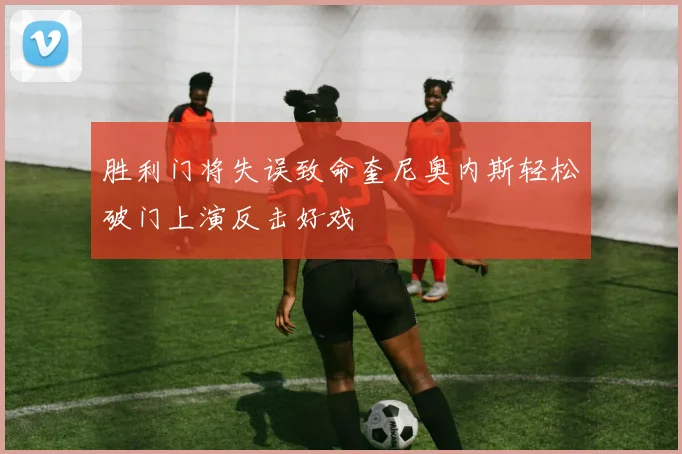 胜利门将失误致命奎尼奥内斯轻松破门上演反击好戏