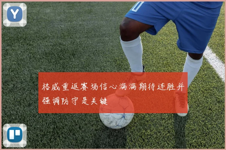 格威重返赛场信心满满期待连胜并强调防守是关键