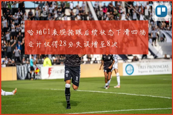 哈珀G1表现抢眼后续状态下滑四场合计仅得28分失误增至8次